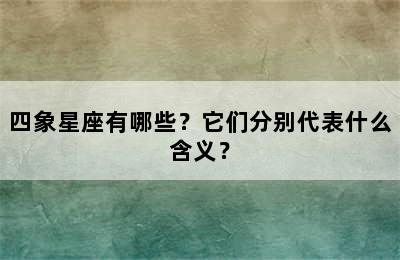 四象星座有哪些？它们分别代表什么含义？