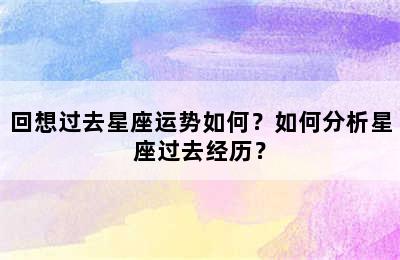 回想过去星座运势如何？如何分析星座过去经历？
