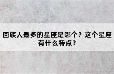 回族人最多的星座是哪个？这个星座有什么特点？