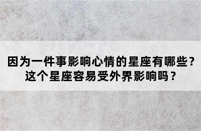 因为一件事影响心情的星座有哪些？这个星座容易受外界影响吗？