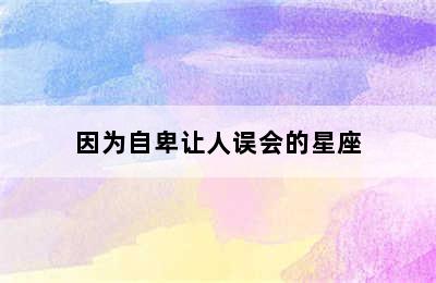 因为自卑让人误会的星座