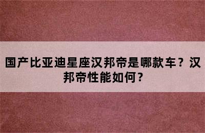 国产比亚迪星座汉邦帝是哪款车？汉邦帝性能如何？