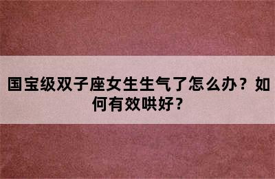 国宝级双子座女生生气了怎么办？如何有效哄好？