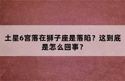 土星6宫落在狮子座是落陷？这到底是怎么回事？