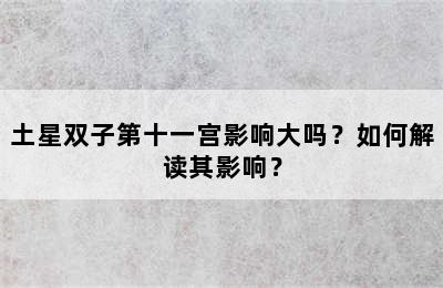 土星双子第十一宫影响大吗？如何解读其影响？