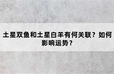 土星双鱼和土星白羊有何关联？如何影响运势？