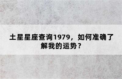 土星星座查询1979，如何准确了解我的运势？
