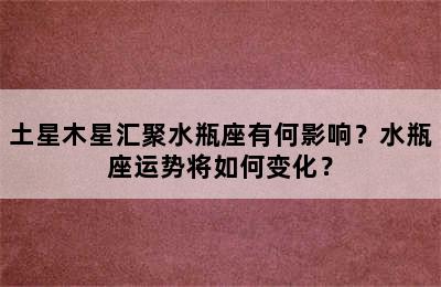 土星木星汇聚水瓶座有何影响？水瓶座运势将如何变化？