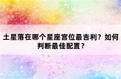 土星落在哪个星座宫位最吉利？如何判断最佳配置？