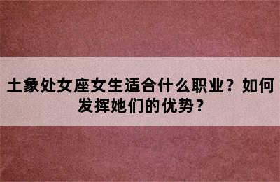 土象处女座女生适合什么职业？如何发挥她们的优势？