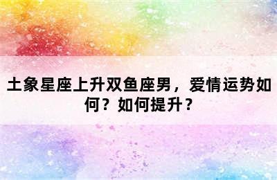 土象星座上升双鱼座男，爱情运势如何？如何提升？