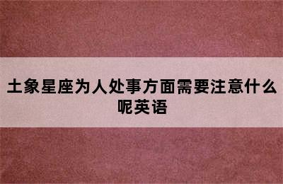 土象星座为人处事方面需要注意什么呢英语