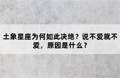 土象星座为何如此决绝？说不爱就不爱，原因是什么？