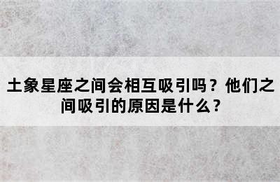 土象星座之间会相互吸引吗？他们之间吸引的原因是什么？