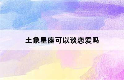 土象星座可以谈恋爱吗