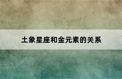 土象星座和金元素的关系