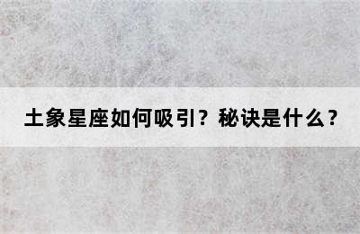 土象星座如何吸引？秘诀是什么？