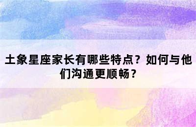 土象星座家长有哪些特点？如何与他们沟通更顺畅？