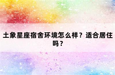 土象星座宿舍环境怎么样？适合居住吗？