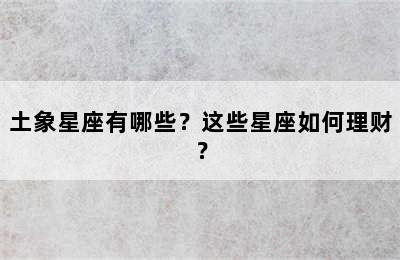 土象星座有哪些？这些星座如何理财？