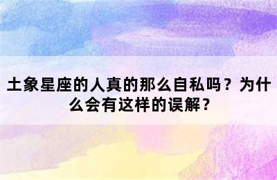 土象星座的人真的那么自私吗？为什么会有这样的误解？