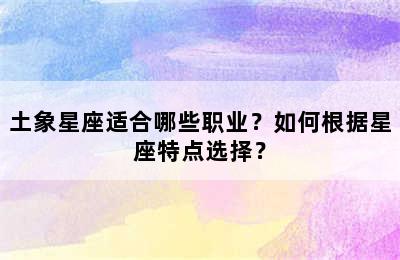土象星座适合哪些职业？如何根据星座特点选择？
