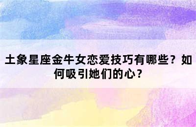 土象星座金牛女恋爱技巧有哪些？如何吸引她们的心？