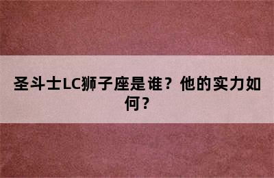 圣斗士LC狮子座是谁？他的实力如何？