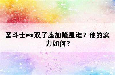 圣斗士ex双子座加隆是谁？他的实力如何？