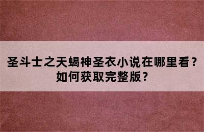 圣斗士之天蝎神圣衣小说在哪里看？如何获取完整版？