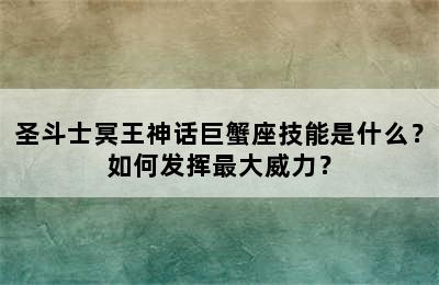 圣斗士冥王神话巨蟹座技能是什么？如何发挥最大威力？