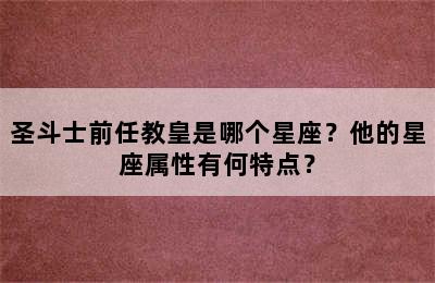 圣斗士前任教皇是哪个星座？他的星座属性有何特点？