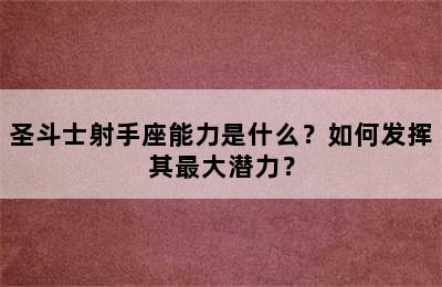 圣斗士射手座能力是什么？如何发挥其最大潜力？