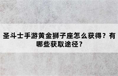 圣斗士手游黄金狮子座怎么获得？有哪些获取途径？