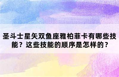 圣斗士星矢双鱼座雅柏菲卡有哪些技能？这些技能的顺序是怎样的？