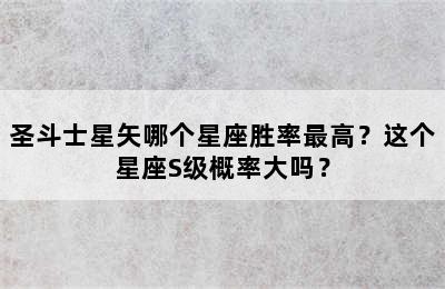 圣斗士星矢哪个星座胜率最高？这个星座S级概率大吗？