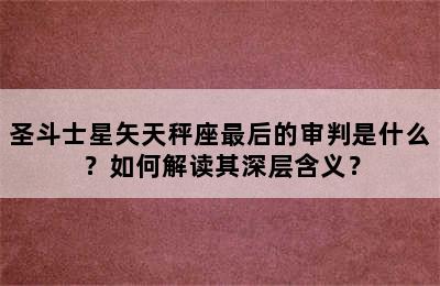 圣斗士星矢天秤座最后的审判是什么？如何解读其深层含义？