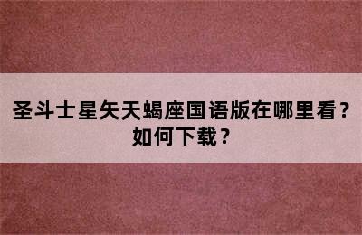 圣斗士星矢天蝎座国语版在哪里看？如何下载？
