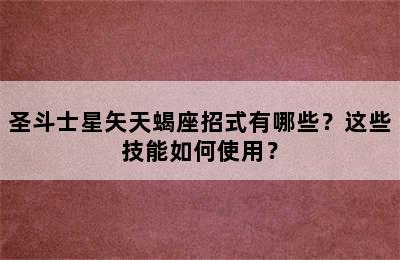 圣斗士星矢天蝎座招式有哪些？这些技能如何使用？