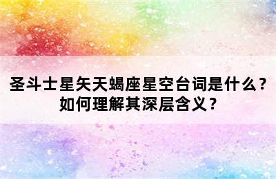 圣斗士星矢天蝎座星空台词是什么？如何理解其深层含义？