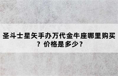 圣斗士星矢手办万代金牛座哪里购买？价格是多少？