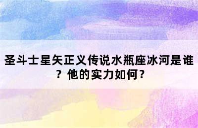 圣斗士星矢正义传说水瓶座冰河是谁？他的实力如何？