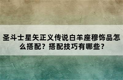 圣斗士星矢正义传说白羊座穆饰品怎么搭配？搭配技巧有哪些？