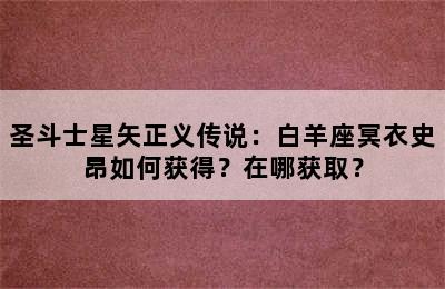 圣斗士星矢正义传说：白羊座冥衣史昂如何获得？在哪获取？