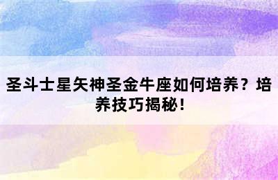 圣斗士星矢神圣金牛座如何培养？培养技巧揭秘！