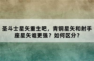 圣斗士星矢重生吧，青铜星矢和射手座星矢谁更强？如何区分？