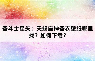 圣斗士星矢：天蝎座神圣衣壁纸哪里找？如何下载？