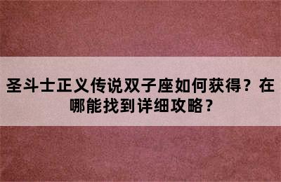 圣斗士正义传说双子座如何获得？在哪能找到详细攻略？