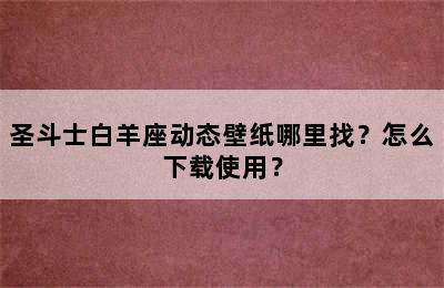 圣斗士白羊座动态壁纸哪里找？怎么下载使用？