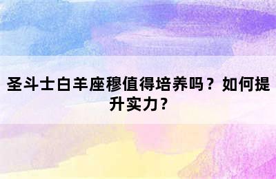 圣斗士白羊座穆值得培养吗？如何提升实力？
